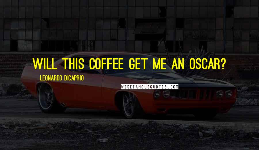 Leonardo DiCaprio quotes: Will this coffee get me an Oscar?