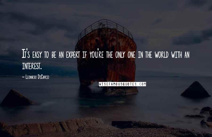 Leonardo DiCaprio quotes: It's easy to be an expert if you're the only one in the world with an interest.