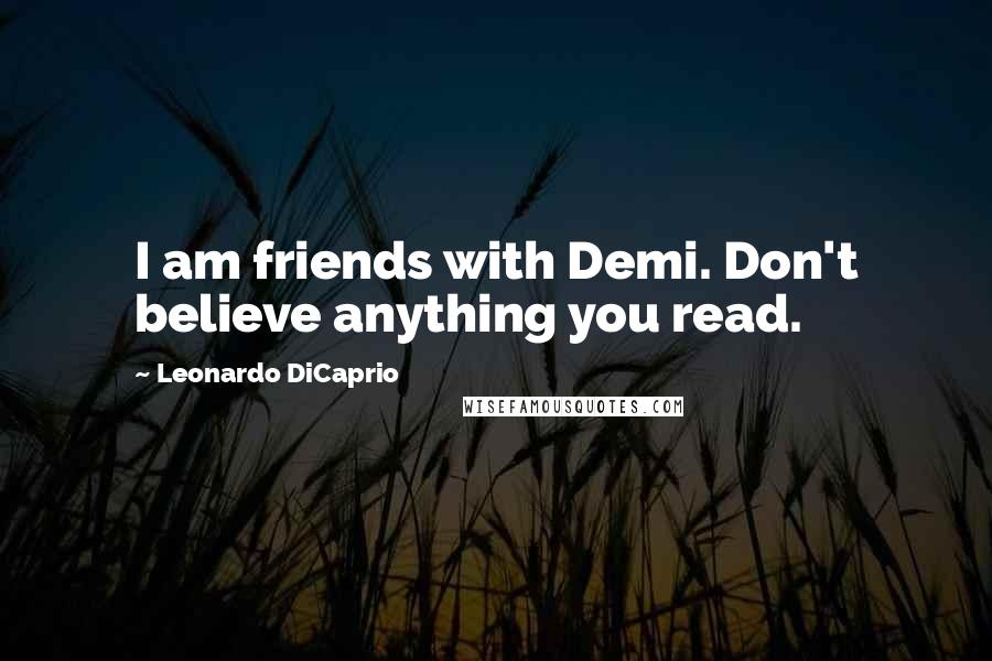 Leonardo DiCaprio quotes: I am friends with Demi. Don't believe anything you read.