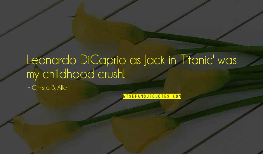 Leonardo Dicaprio Quotes By Christa B. Allen: Leonardo DiCaprio as Jack in 'Titanic' was my Leonardo Dicaprio Quotes By Christa B. Allen: Leonardo DiCaprio as Jack in 'Titanic' was my