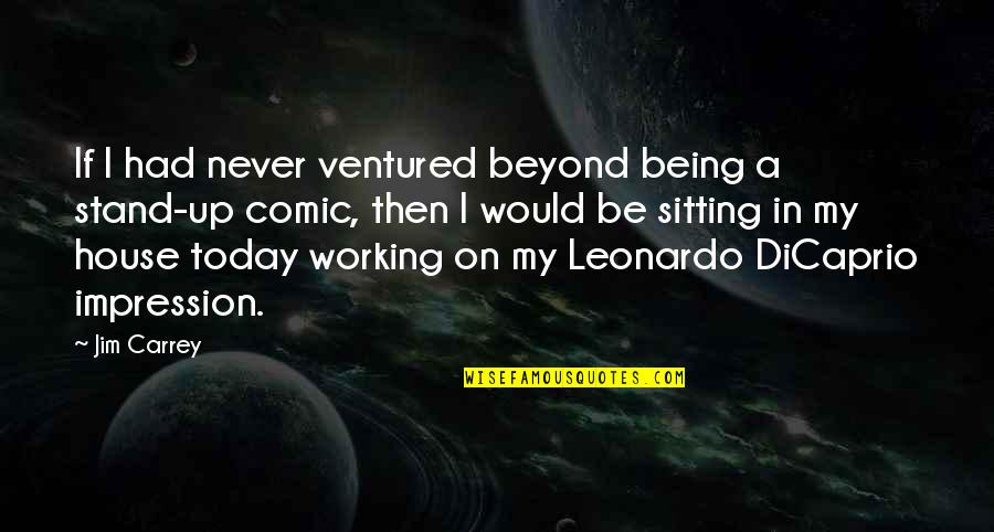 Leonardo Dicaprio Quotes By Jim Carrey: If I had never ventured beyond being a Leonardo Dicaprio Quotes By Jim Carrey: If I had never ventured beyond being a