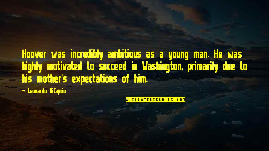 Leonardo Dicaprio Quotes By Leonardo DiCaprio: Hoover was incredibly ambitious as a young man. Leonardo Dicaprio Quotes By Leonardo DiCaprio: Hoover was incredibly ambitious as a young man.