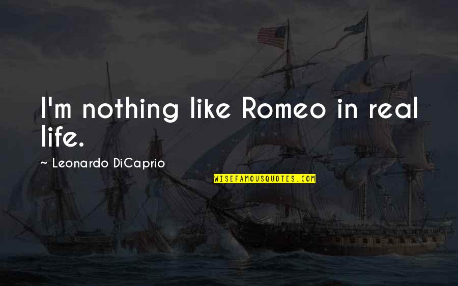Leonardo Dicaprio Quotes By Leonardo DiCaprio: I'm nothing like Romeo in real life. Leonardo Dicaprio Quotes By Leonardo DiCaprio: I'm nothing like Romeo in real life.
