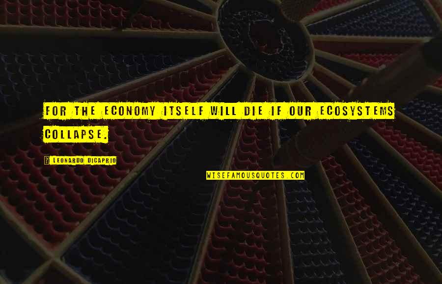 Leonardo Dicaprio Quotes By Leonardo DiCaprio: For the economy itself will die if our Leonardo Dicaprio Quotes By Leonardo DiCaprio: For the economy itself will die if our