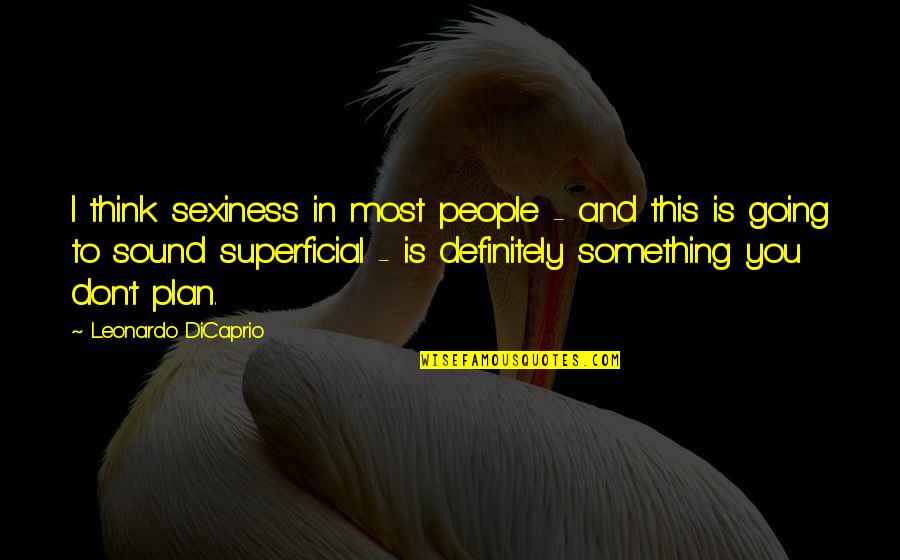 Leonardo Dicaprio Quotes By Leonardo DiCaprio: I think sexiness in most people - and Leonardo Dicaprio Quotes By Leonardo DiCaprio: I think sexiness in most people - and