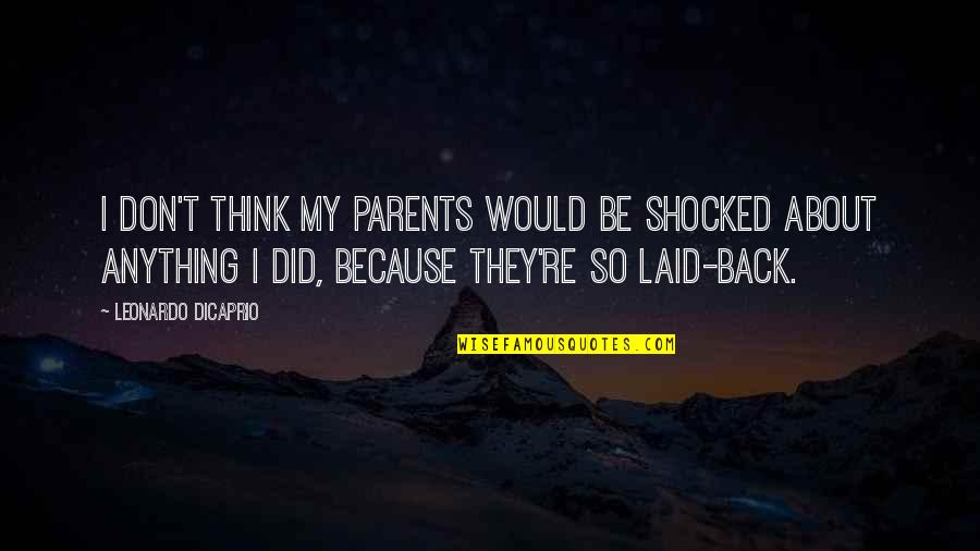 Leonardo Dicaprio Quotes By Leonardo DiCaprio: I don't think my parents would be shocked Leonardo Dicaprio Quotes By Leonardo DiCaprio: I don't think my parents would be shocked