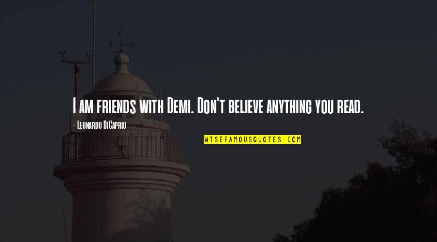 Leonardo Dicaprio Quotes By Leonardo DiCaprio: I am friends with Demi. Don't believe anything Leonardo Dicaprio Quotes By Leonardo DiCaprio: I am friends with Demi. Don't believe anything