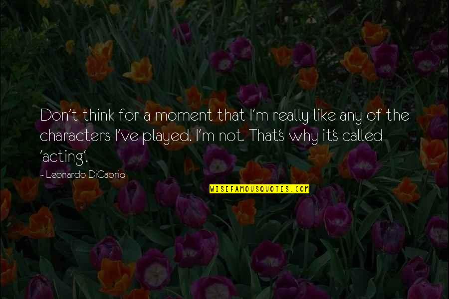 Leonardo Dicaprio Quotes By Leonardo DiCaprio: Don't think for a moment that I'm really Leonardo Dicaprio Quotes By Leonardo DiCaprio: Don't think for a moment that I'm really