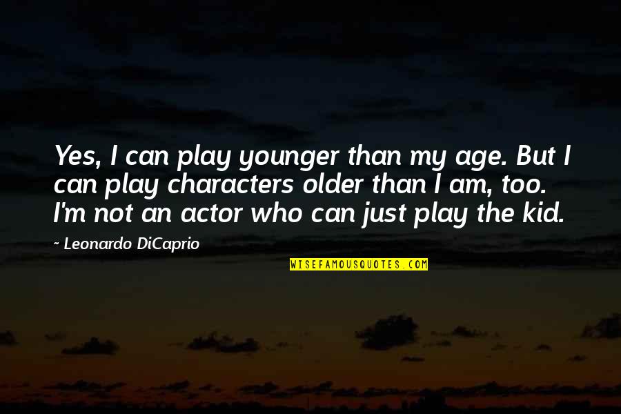 Leonardo Dicaprio Quotes By Leonardo DiCaprio: Yes, I can play younger than my age. Leonardo Dicaprio Quotes By Leonardo DiCaprio: Yes, I can play younger than my age.