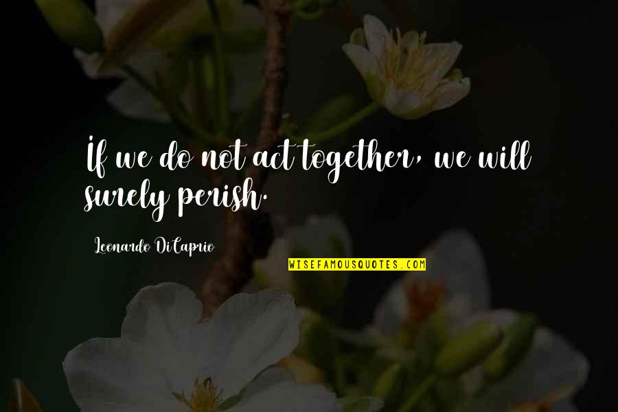 Leonardo Dicaprio Quotes By Leonardo DiCaprio: If we do not act together, we will Leonardo Dicaprio Quotes By Leonardo DiCaprio: If we do not act together, we will
