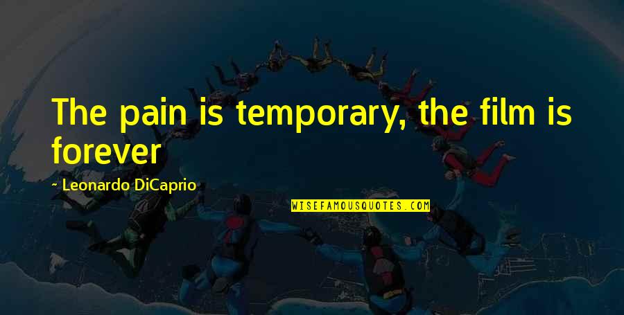 Leonardo Dicaprio Quotes By Leonardo DiCaprio: The pain is temporary, the film is forever Leonardo Dicaprio Quotes By Leonardo DiCaprio: The pain is temporary, the film is forever