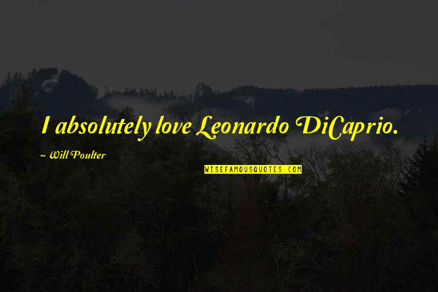 Leonardo Dicaprio Quotes By Will Poulter: I absolutely love Leonardo DiCaprio. Leonardo Dicaprio Quotes By Will Poulter: I absolutely love Leonardo DiCaprio.