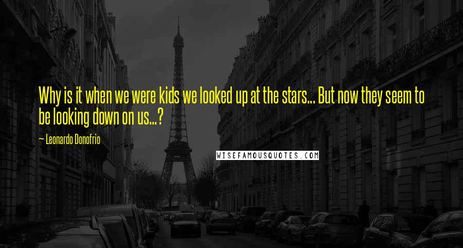 Leonardo Donofrio quotes: Why is it when we were kids we looked up at the stars... But now they seem to be looking down on us...?