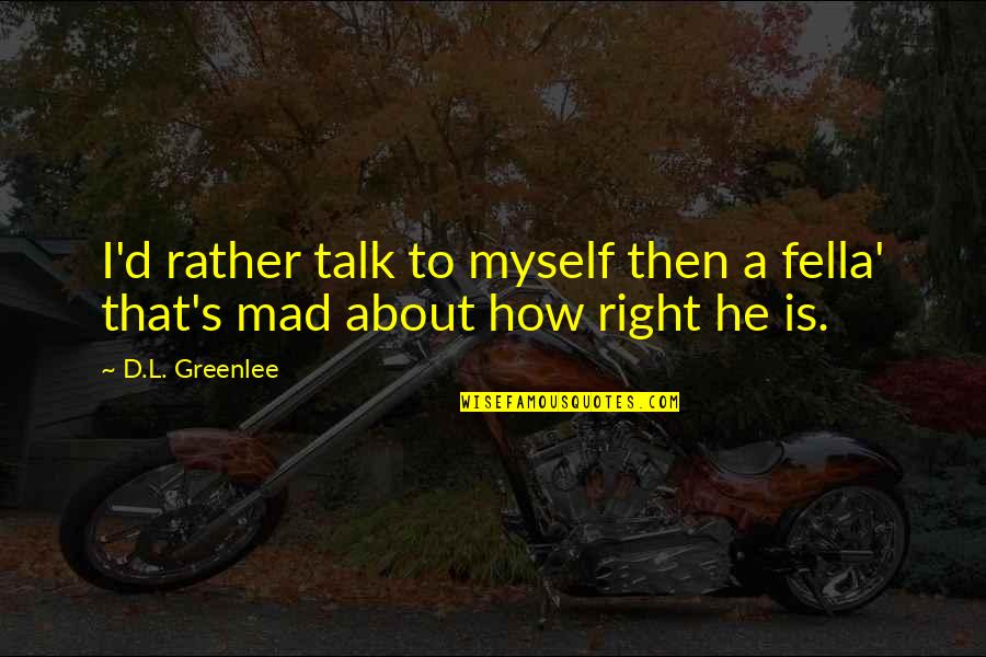 Leonardo Fibonacci Quotes By D.L. Greenlee: I'd rather talk to myself then a fella'