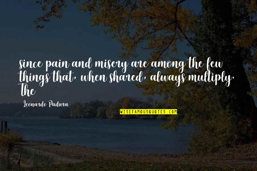 Leonardo Padura Quotes By Leonardo Padura: since pain and misery are among the few