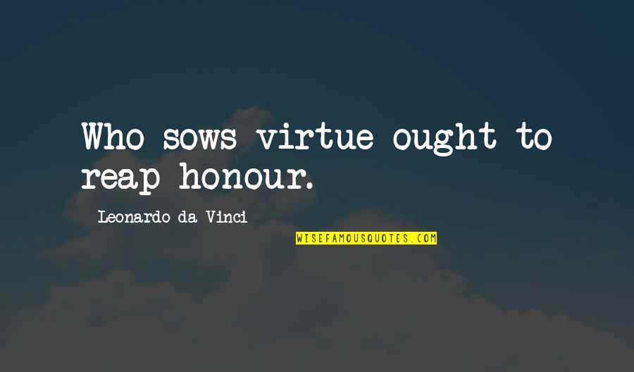Leonardo Quotes By Leonardo Da Vinci: Who sows virtue ought to reap honour. Leonardo Quotes By Leonardo Da Vinci: Who sows virtue ought to reap honour.