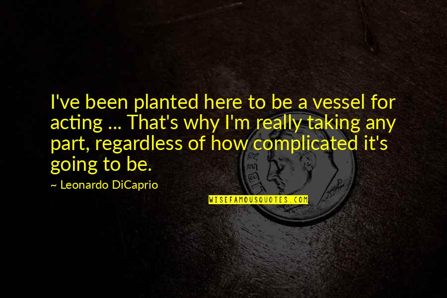 Leonardo Quotes By Leonardo DiCaprio: I've been planted here to be a vessel Leonardo Quotes By Leonardo DiCaprio: I've been planted here to be a vessel