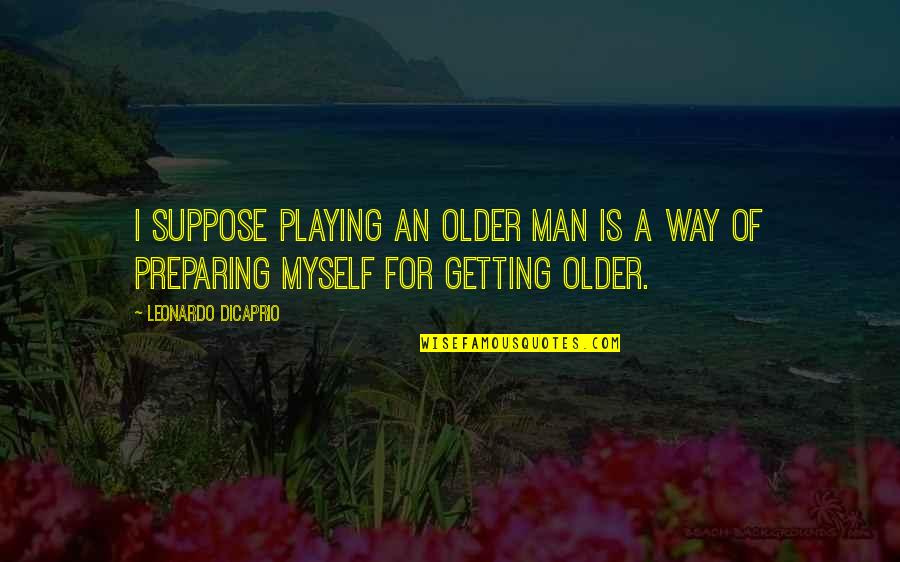 Leonardo Quotes By Leonardo DiCaprio: I suppose playing an older man is a Leonardo Quotes By Leonardo DiCaprio: I suppose playing an older man is a