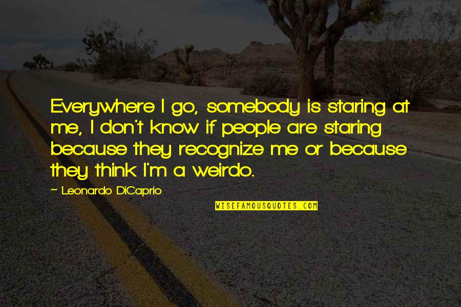 Leonardo Quotes By Leonardo DiCaprio: Everywhere I go, somebody is staring at me,