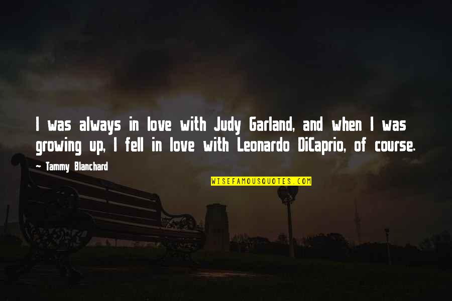 Leonardo Quotes By Tammy Blanchard: I was always in love with Judy Garland, Leonardo Quotes By Tammy Blanchard: I was always in love with Judy Garland,