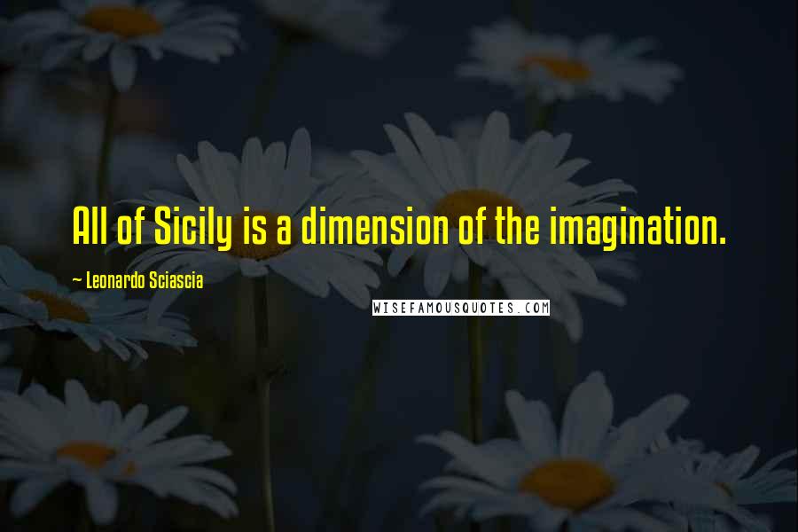 Leonardo Sciascia quotes: All of Sicily is a dimension of the imagination.