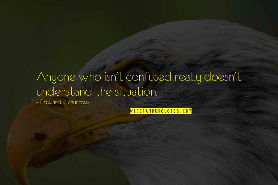 Leonardo Stemberg Quotes By Edward R. Murrow: Anyone who isn't confused really doesn't understand the