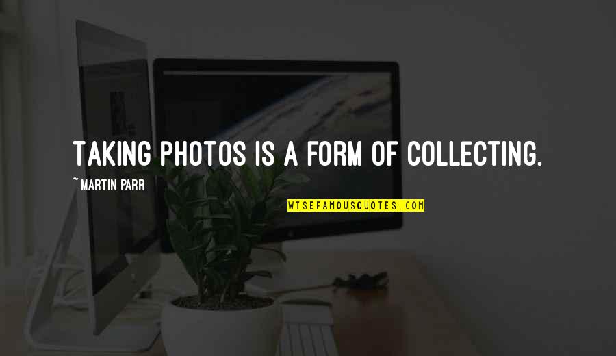 Leonardo Stemberg Quotes By Martin Parr: Taking photos is a form of collecting.