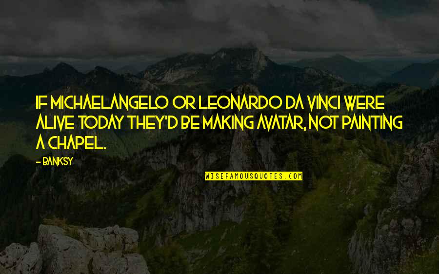 Leonardo Vinci Quotes By Banksy: If Michaelangelo or Leonardo Da Vinci were alive