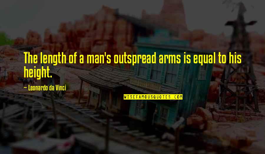 Leonardo's Quotes By Leonardo Da Vinci: The length of a man's outspread arms is