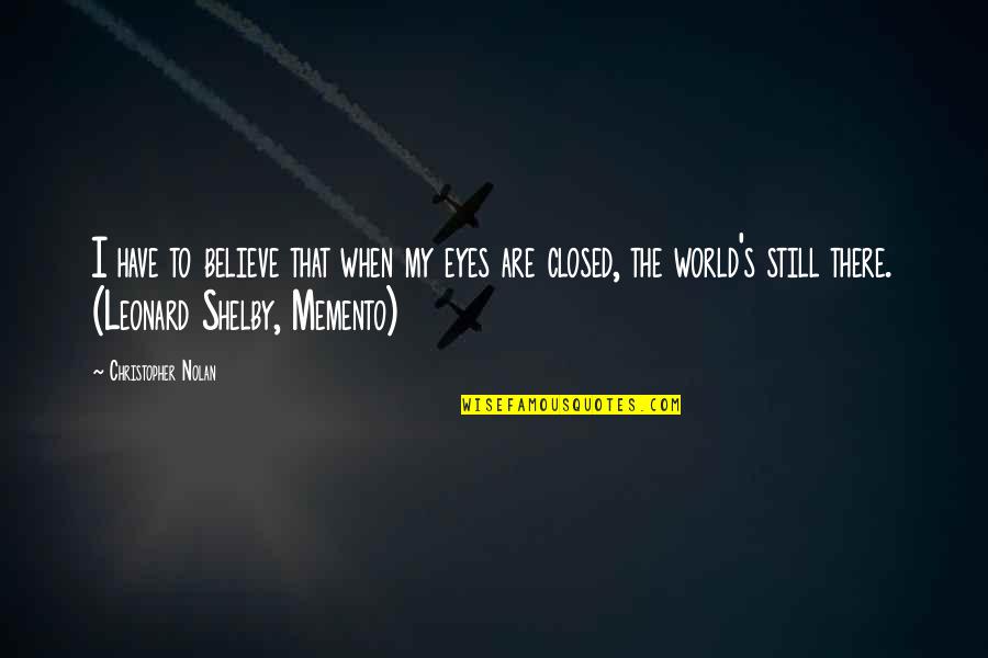 Leonard's Quotes By Christopher Nolan: I have to believe that when my eyes Leonard's Quotes By Christopher Nolan: I have to believe that when my eyes