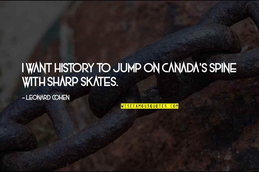 Leonard's Quotes By Leonard Cohen: I want history to jump on Canada's spine Leonard's Quotes By Leonard Cohen: I want history to jump on Canada's spine