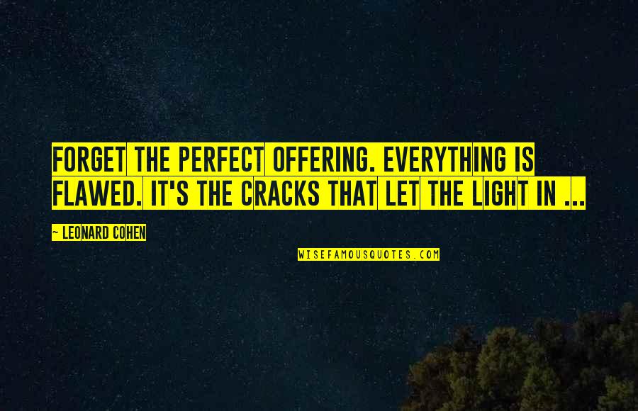 Leonard's Quotes By Leonard Cohen: Forget the perfect offering. Everything is flawed. It's Leonard's Quotes By Leonard Cohen: Forget the perfect offering. Everything is flawed. It's