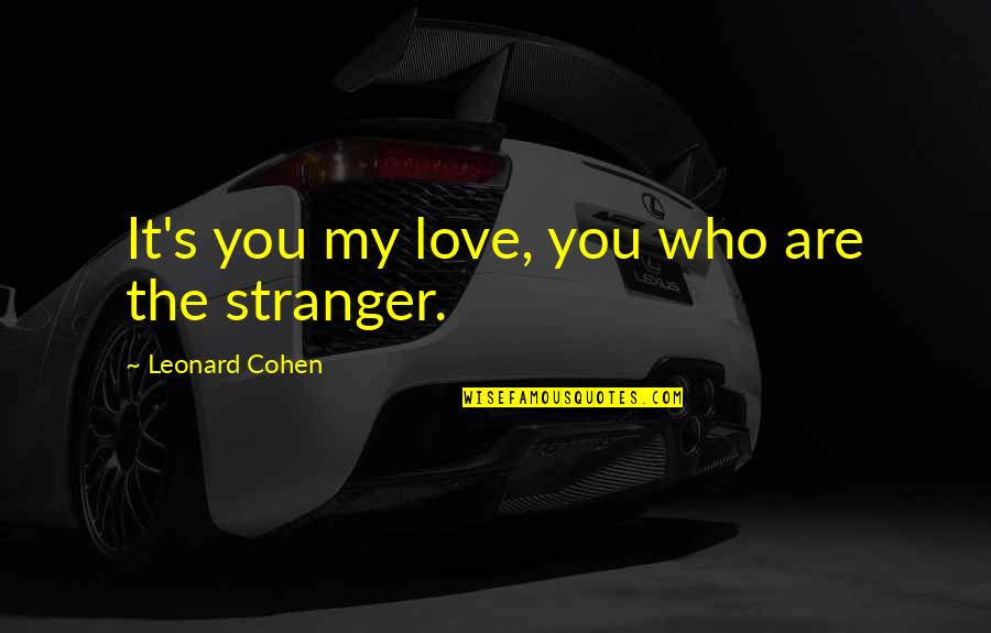 Leonard's Quotes By Leonard Cohen: It's you my love, you who are the Leonard's Quotes By Leonard Cohen: It's you my love, you who are the