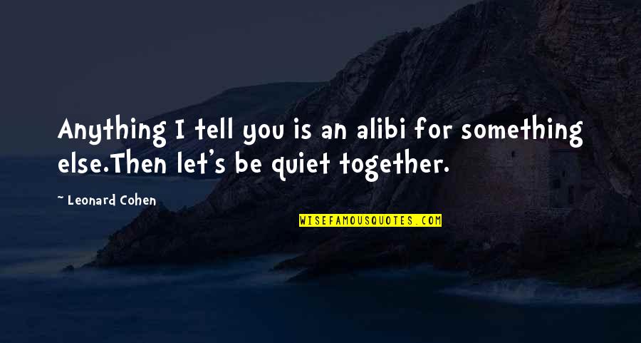 Leonard's Quotes By Leonard Cohen: Anything I tell you is an alibi for