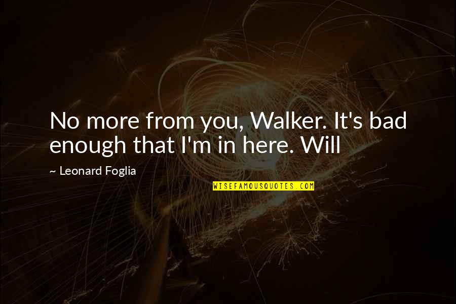 Leonard's Quotes By Leonard Foglia: No more from you, Walker. It's bad enough Leonard's Quotes By Leonard Foglia: No more from you, Walker. It's bad enough