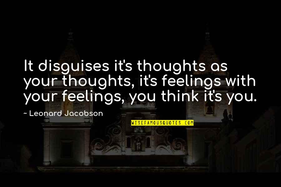 Leonard's Quotes By Leonard Jacobson: It disguises it's thoughts as your thoughts, it's