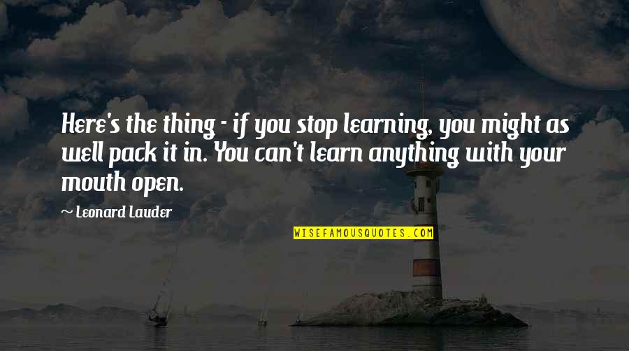 Leonard's Quotes By Leonard Lauder: Here's the thing - if you stop learning, Leonard's Quotes By Leonard Lauder: Here's the thing - if you stop learning,