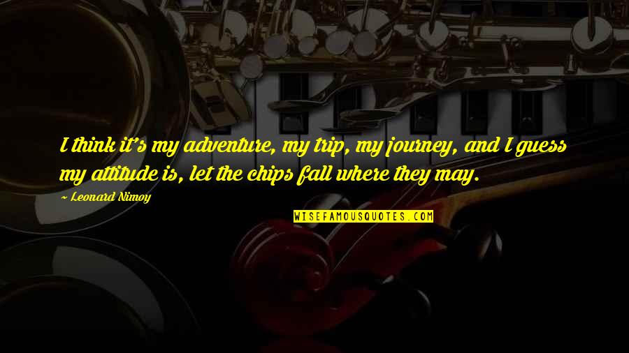 Leonard's Quotes By Leonard Nimoy: I think it's my adventure, my trip, my Leonard's Quotes By Leonard Nimoy: I think it's my adventure, my trip, my