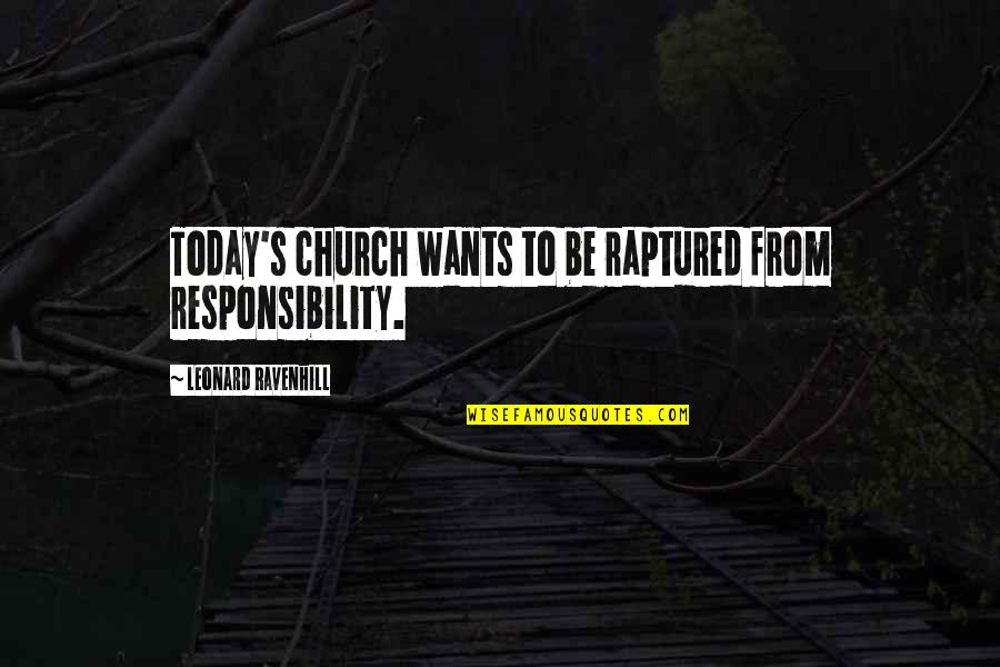 Leonard's Quotes By Leonard Ravenhill: Today's church wants to be raptured from responsibility. Leonard's Quotes By Leonard Ravenhill: Today's church wants to be raptured from responsibility.