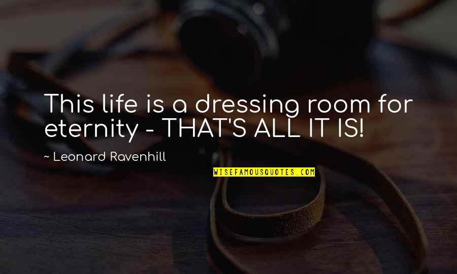 Leonard's Quotes By Leonard Ravenhill: This life is a dressing room for eternity Leonard's Quotes By Leonard Ravenhill: This life is a dressing room for eternity