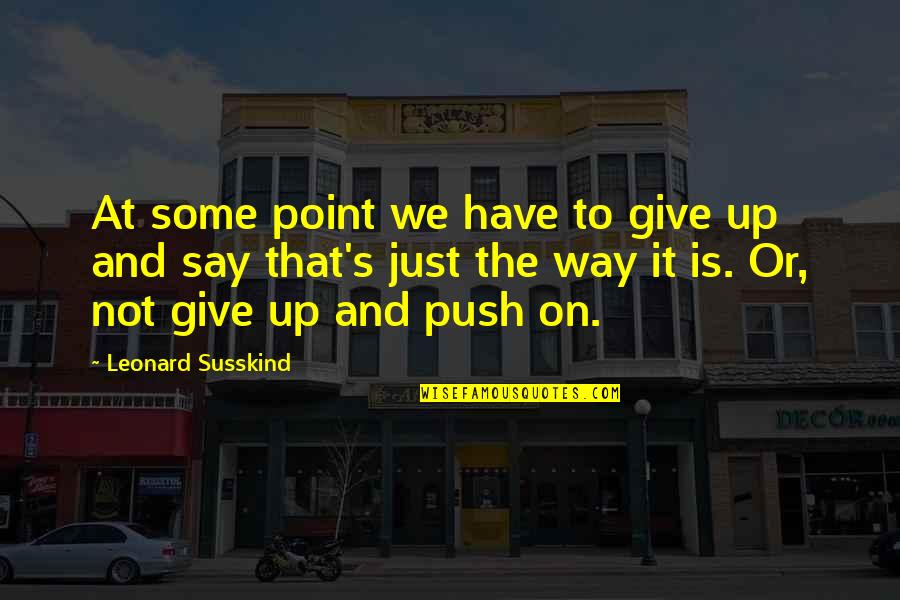 Leonard's Quotes By Leonard Susskind: At some point we have to give up