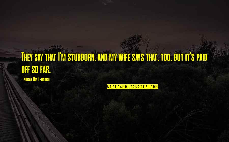 Leonard's Quotes By Sugar Ray Leonard: They say that I'm stubborn, and my wife