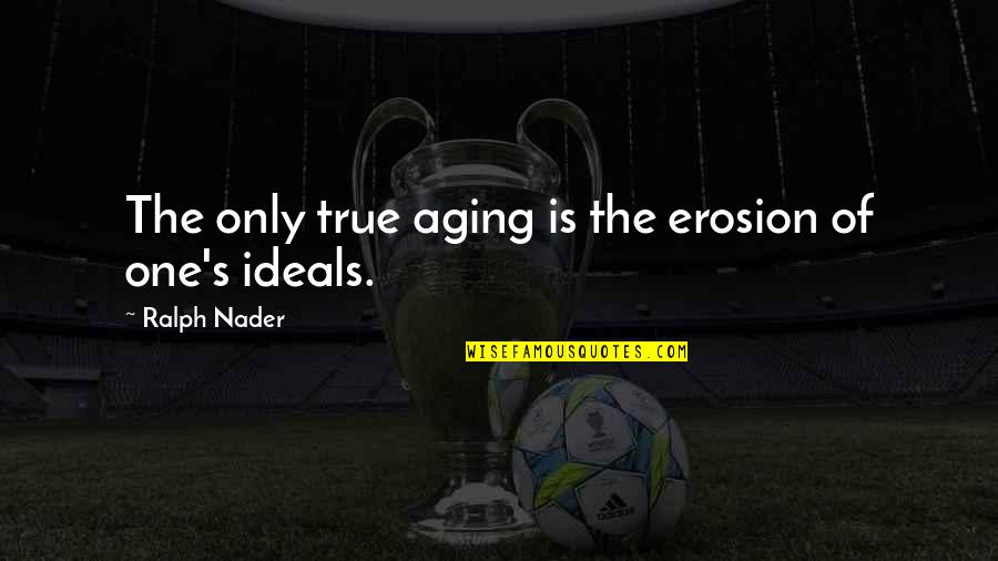 Leoncavallo Mattinata Quotes By Ralph Nader: The only true aging is the erosion of Leoncavallo Mattinata Quotes By Ralph Nader: The only true aging is the erosion of