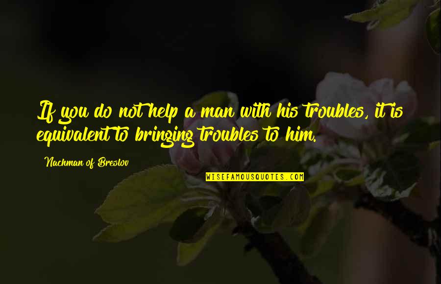 Leoncavallo Pagliacci Quotes By Nachman Of Breslov: If you do not help a man with Leoncavallo Pagliacci Quotes By Nachman Of Breslov: If you do not help a man with