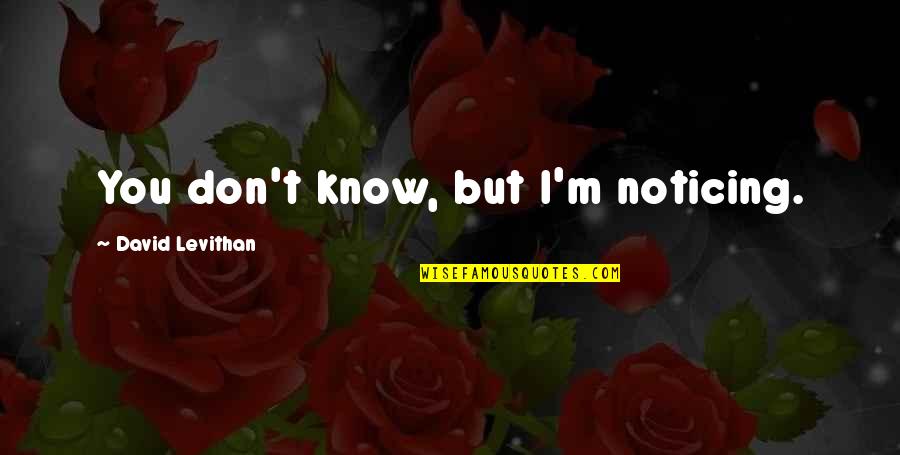 Leoncini Pottery Quotes By David Levithan: You don't know, but I'm noticing. Leoncini Pottery Quotes By David Levithan: You don't know, but I'm noticing.