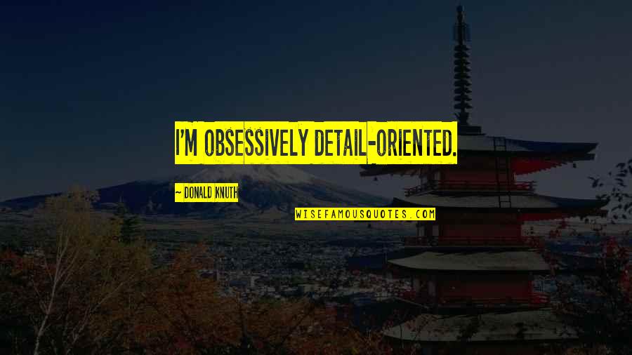 Leoncini Pottery Quotes By Donald Knuth: I'm obsessively detail-oriented. Leoncini Pottery Quotes By Donald Knuth: I'm obsessively detail-oriented.