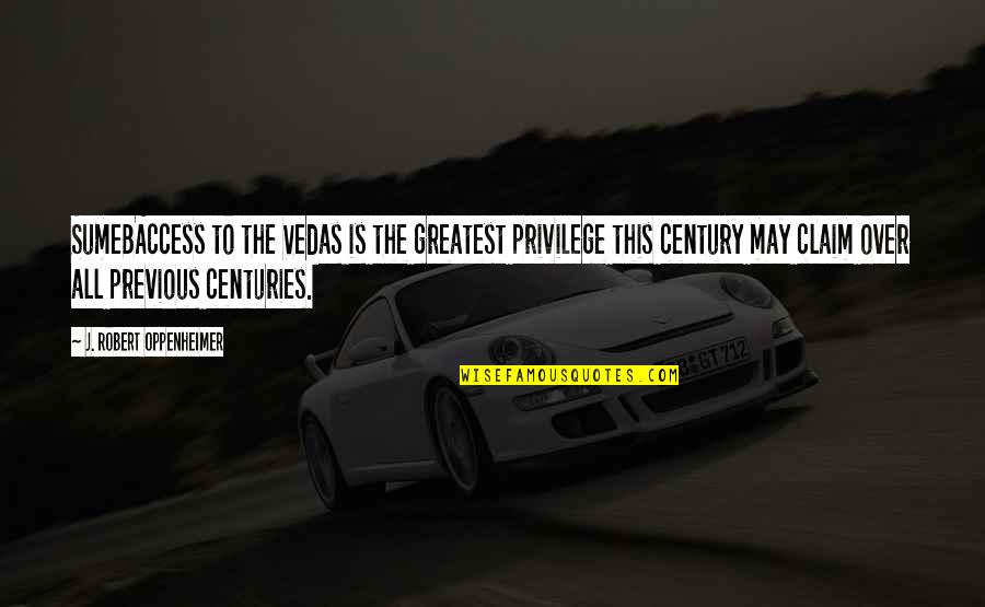 Leoncio Gonzalez Quotes By J. Robert Oppenheimer: SumeBAccess to the Vedas is the greatest privilege Leoncio Gonzalez Quotes By J. Robert Oppenheimer: SumeBAccess to the Vedas is the greatest privilege