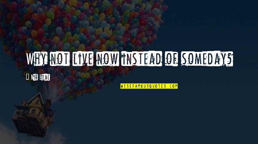 Leondis Mcallister Quotes By Nir Eyal: Why not live now instead of someday? Leondis Mcallister Quotes By Nir Eyal: Why not live now instead of someday?