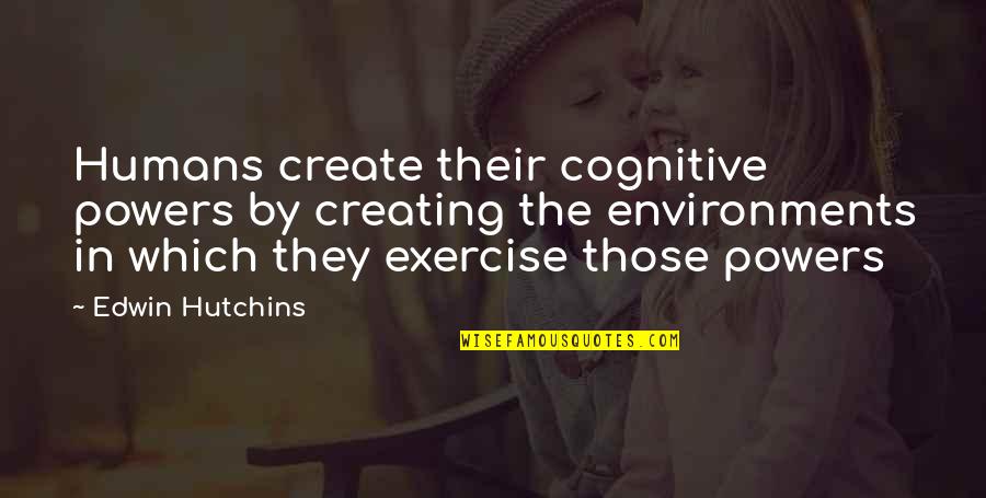 Leonelle Ayotte Quotes By Edwin Hutchins: Humans create their cognitive powers by creating the Leonelle Ayotte Quotes By Edwin Hutchins: Humans create their cognitive powers by creating the