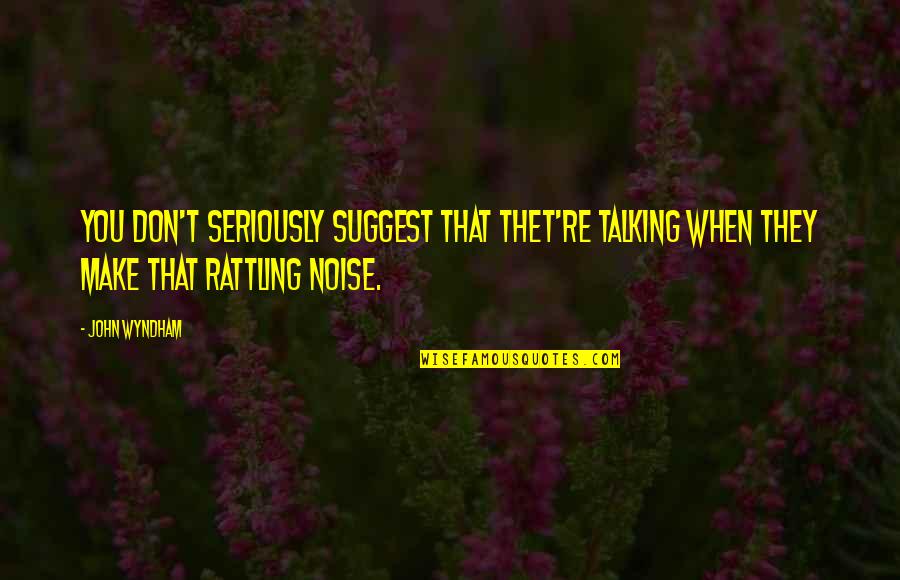 Leonelle Knox Quotes By John Wyndham: You don't seriously suggest that thet're talking when